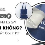 Kỹ Thuật In Pet Là Gì? In Pet Có Bền Không? Ưu Nhược Điểm In Pet